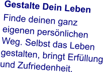 Gestalte Dein Leben Finde deinen ganz eigenen persönlichen Weg. Selbst das Leben gestalten, bringt Erfüllung und Zufriedenheit.