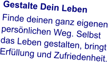 Gestalte Dein Leben Finde deinen ganz eigenen persönlichen Weg. Selbst das Leben gestalten, bringt Erfüllung und Zufriedenheit.